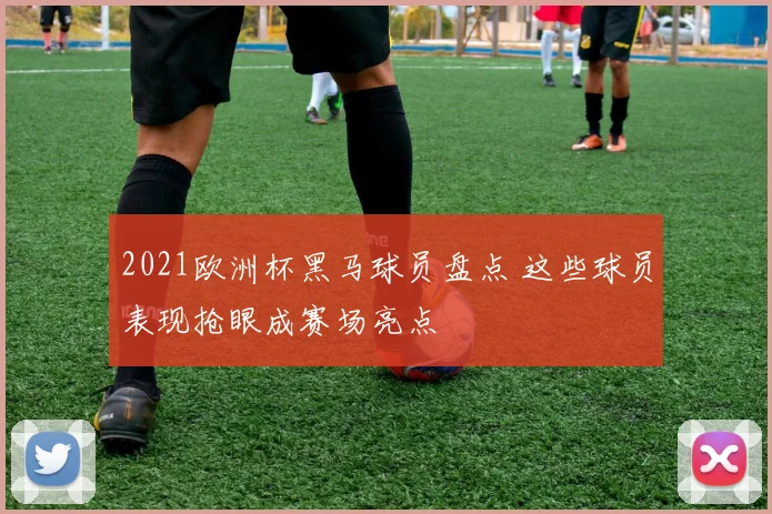2021欧洲杯黑马球员盘点 这些球员表现抢眼成赛场亮点