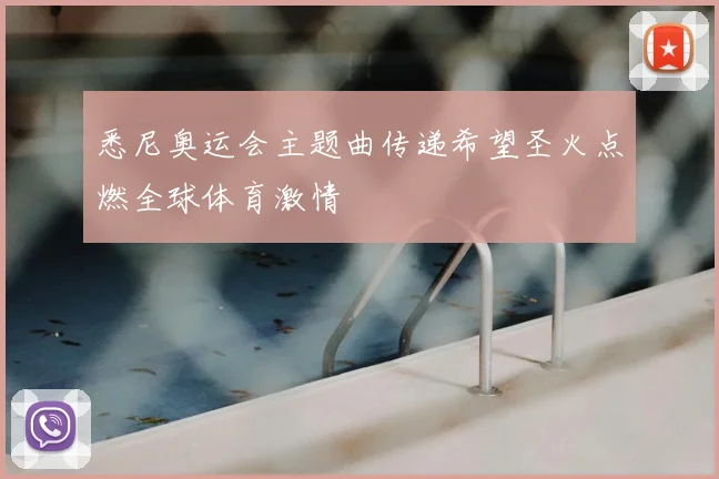 悉尼奥运会主题曲传递希望圣火点燃全球体育激情