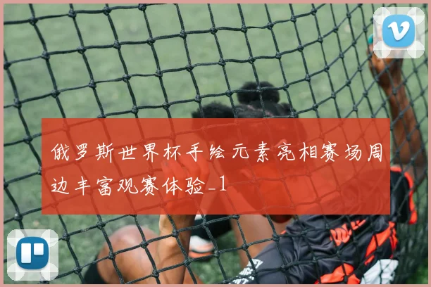 俄罗斯世界杯手绘元素亮相赛场周边丰富观赛体验_1