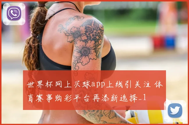 世界杯网上买球app上线引关注 体育赛事购彩平台再添新选择_1