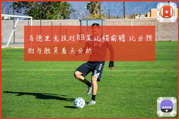 马德里竞技对RB莱比锡前瞻 比分预测与胜负看点分析