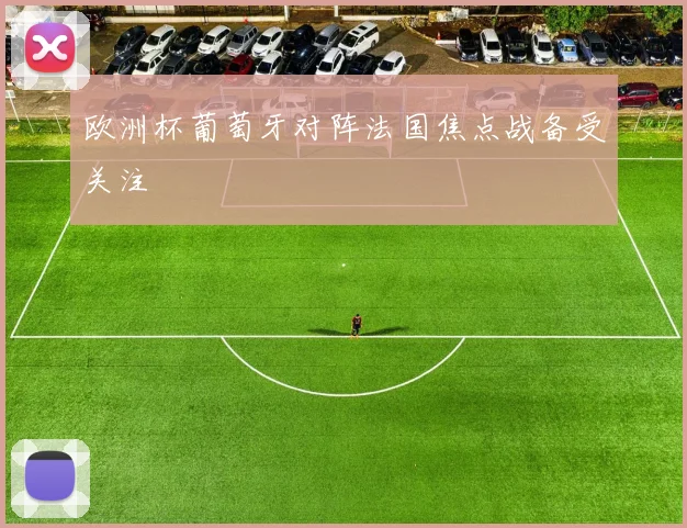 欧洲杯葡萄牙对阵法国焦点战备受关注