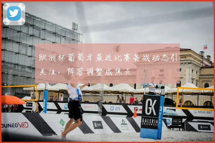 欧洲杯葡萄牙最近比赛备战动态引关注，阵容调整成焦点