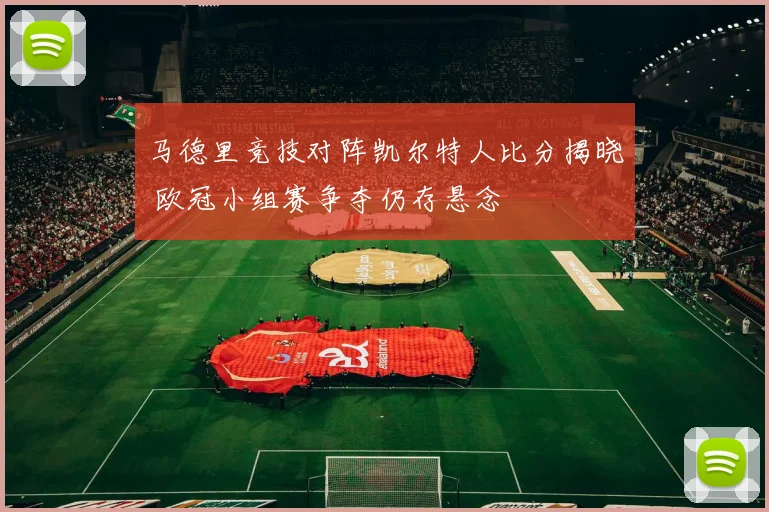 马德里竞技对阵凯尔特人比分揭晓 欧冠小组赛争夺仍存悬念