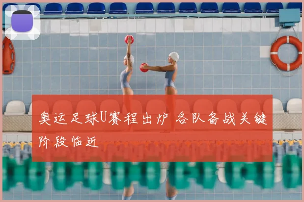 奥运足球U赛程出炉 各队备战关键阶段临近