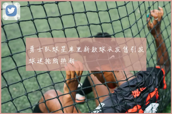 勇士队球星库里新款球衣发售引发球迷抢购热潮