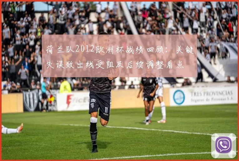 荷兰队2012欧洲杯战绩回顾：关键失误致出线受阻及后续调整看点